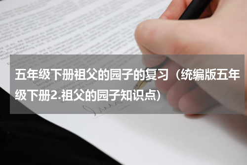 五年级下册祖父的园子的复习（统编版五年级下册2.祖父的园子知识点）