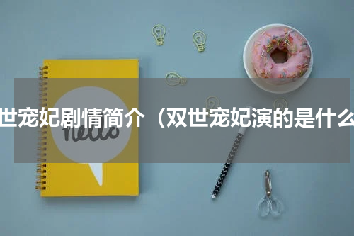 双世宠妃剧情简介（双世宠妃演的是什么）