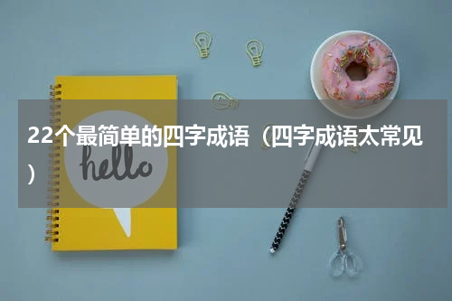 22个最简单的四字成语（四字成语太常见）