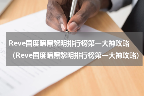 Reve国度暗黑黎明排行榜第一大神攻略（Reve国度暗黑黎明排行榜第一大神攻略）