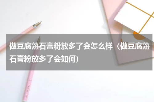 做豆腐熟石膏粉放多了会怎么样（做豆腐熟石膏粉放多了会如何）