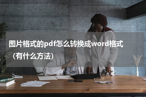 图片格式的pdf怎么转换成word格式（有什么方法）