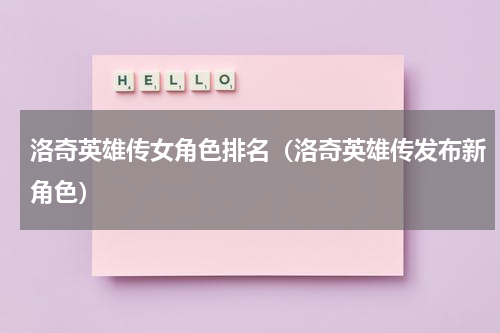 洛奇英雄传女角色排名（洛奇英雄传发布新角色）