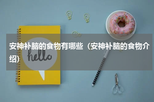 安神补脑的食物有哪些（安神补脑的食物介绍）