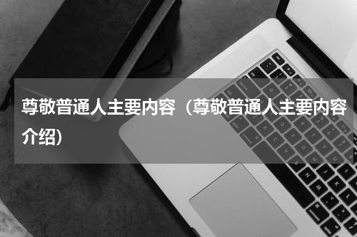 尊敬普通人主要内容（尊敬普通人主要内容介绍）