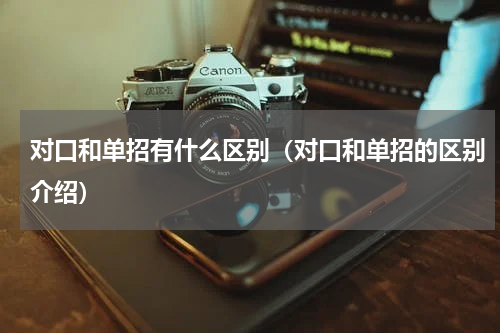 对口和单招有什么区别（对口和单招的区别介绍）