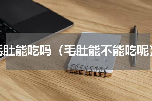 毛肚能吃吗（毛肚能不能吃呢）