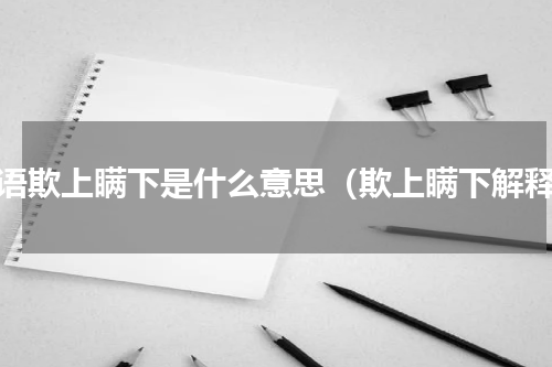 成语欺上瞒下是什么意思（欺上瞒下解释）
