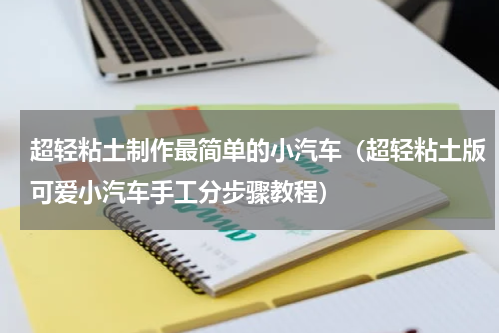 超轻粘土制作最简单的小汽车（超轻粘土版可爱小汽车手工分步骤教程）