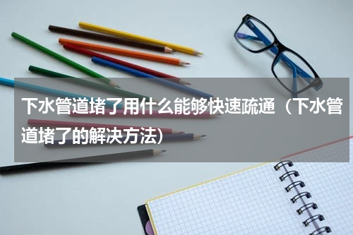 下水管道堵了用什么能够快速疏通（下水管道堵了的解决方法）