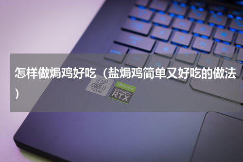 怎样做焗鸡好吃（盐焗鸡简单又好吃的做法）