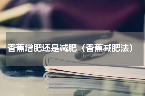 香蕉增肥还是减肥（香蕉减肥法）