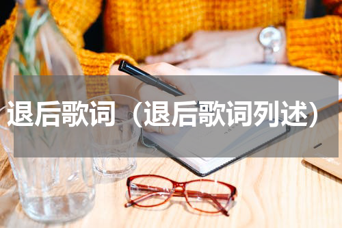 退后歌词（退后歌词列述）