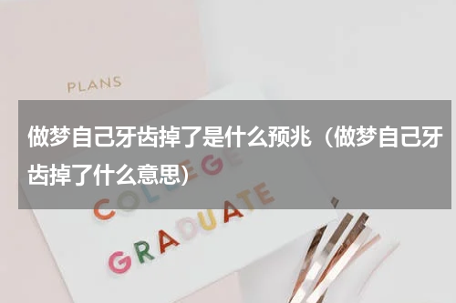 做梦自己牙齿掉了是什么预兆（做梦自己牙齿掉了什么意思）
