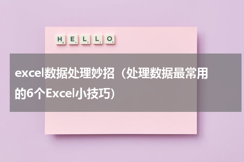 excel数据处理妙招（处理数据最常用的6个Excel小技巧）