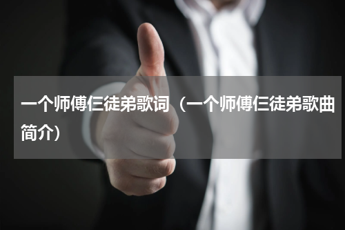 一个师傅仨徒弟歌词（一个师傅仨徒弟歌曲简介）