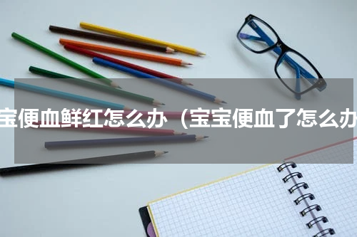 宝宝便血鲜红怎么办（宝宝便血了怎么办）