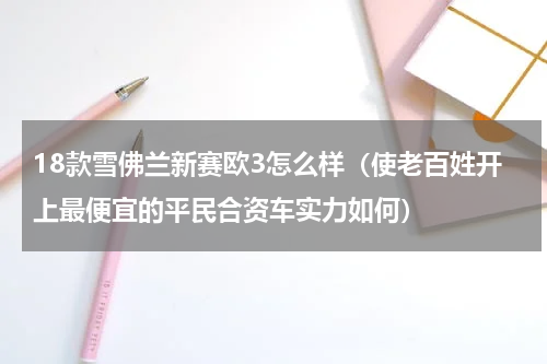 18款雪佛兰新赛欧3怎么样（使老百姓开上最便宜的平民合资车实力如何）