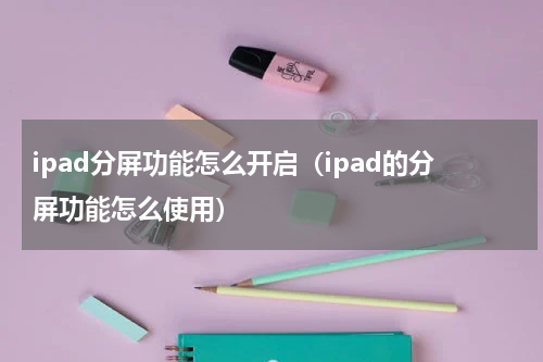 ipad分屏功能怎么开启（ipad的分屏功能怎么使用）