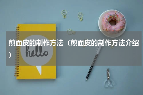 煎面皮的制作方法（煎面皮的制作方法介绍）