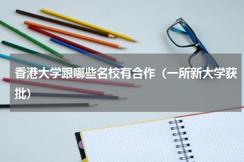 香港大学跟哪些名校有合作（一所新大学获批）