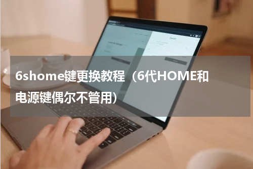 6shome键更换教程（6代HOME和电源键偶尔不管用）