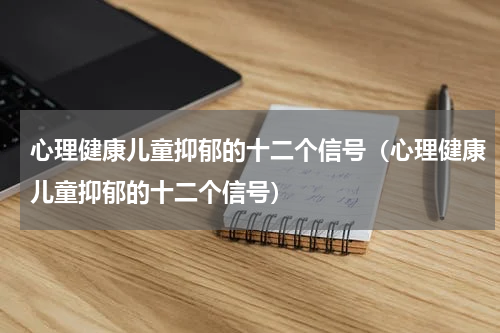 心理健康儿童抑郁的十二个信号（心理健康儿童抑郁的十二个信号）