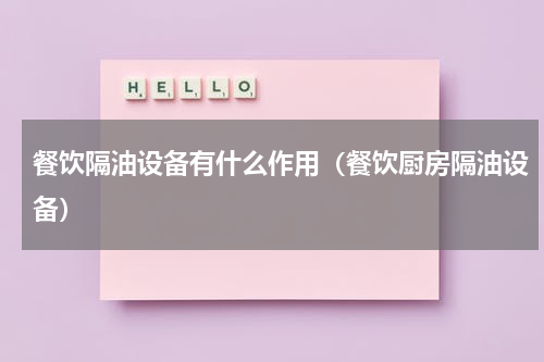 餐饮隔油设备有什么作用（餐饮厨房隔油设备）