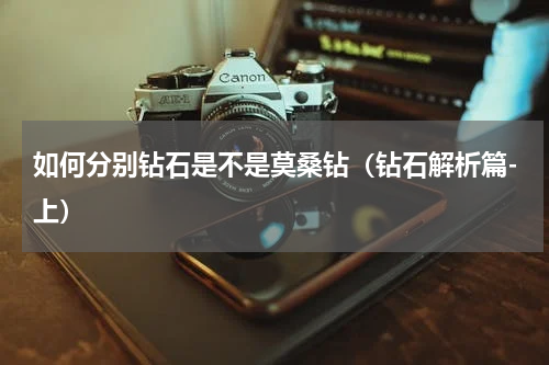 如何分别钻石是不是莫桑钻（钻石解析篇-上）