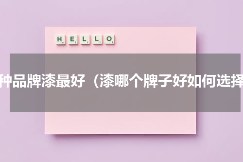 哪种品牌漆最好（漆哪个牌子好如何选择）