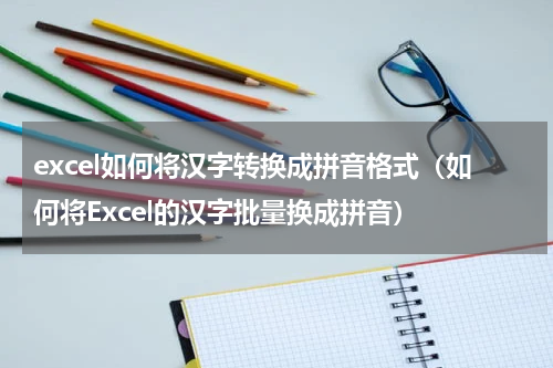 excel如何将汉字转换成拼音格式（如何将Excel的汉字批量换成拼音）