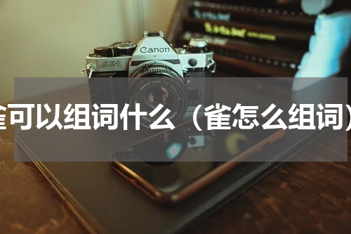 雀可以组词什么（雀怎么组词）