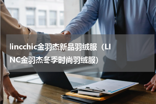 lincchic金羽杰新品羽绒服（LINC金羽杰冬季时尚羽绒服）