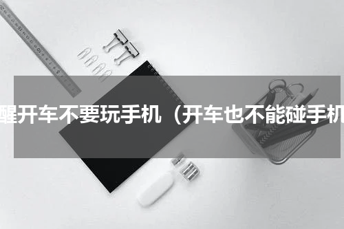 提醒开车不要玩手机（开车也不能碰手机）