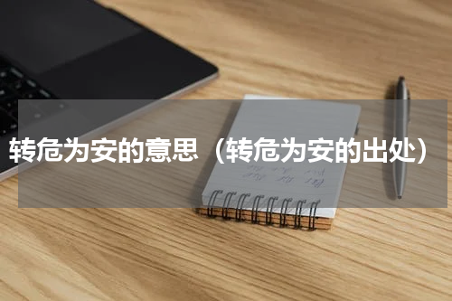 转危为安的意思（转危为安的出处）