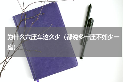 为什么六座车这么少（都说多一座不如少一座）
