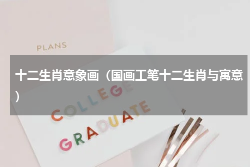 十二生肖意象画（国画工笔十二生肖与寓意）
