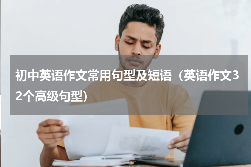 初中英语作文常用句型及短语（英语作文32个高级句型）