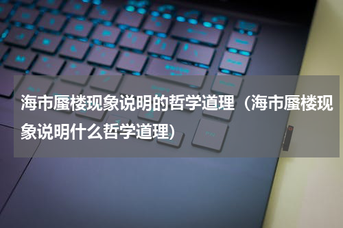 海市蜃楼现象说明的哲学道理（海市蜃楼现象说明什么哲学道理）