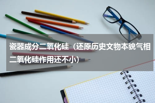 瓷器成分二氧化硅（还原历史文物本貌气相二氧化硅作用还不小）