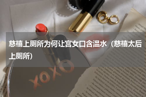 慈禧上厕所为何让宫女口含温水（慈禧太后上厕所）