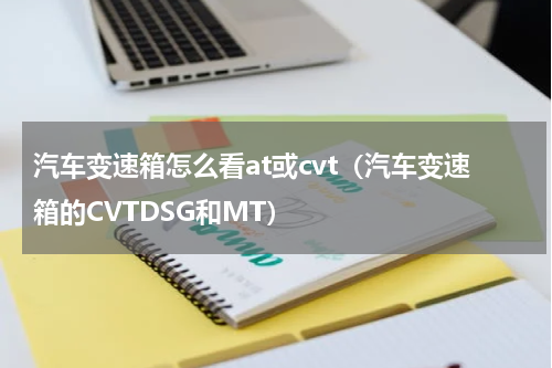 汽车变速箱怎么看at或cvt（汽车变速箱的CVTDSG和MT）
