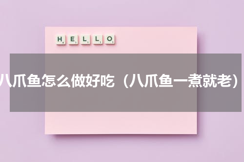 八爪鱼怎么做好吃（八爪鱼一煮就老）