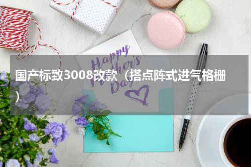 国产标致3008改款（搭点阵式进气格栅）