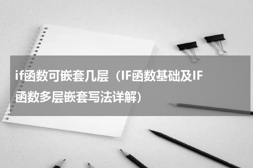 if函数可嵌套几层（IF函数基础及IF函数多层嵌套写法详解）