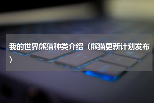 我的世界熊猫种类介绍（熊猫更新计划发布）