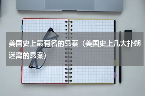 美国史上最有名的悬案（美国史上几大扑朔迷离的悬案）