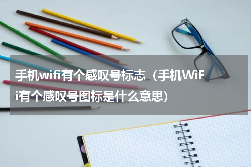 手机wifi有个感叹号标志（手机WiFi有个感叹号图标是什么意思）