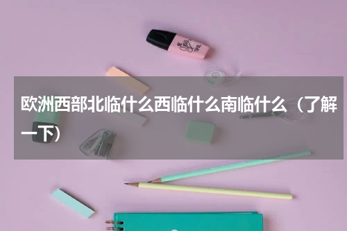 欧洲西部北临什么西临什么南临什么（了解一下）