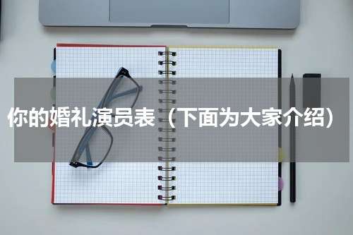 你的婚礼演员表（下面为大家介绍）